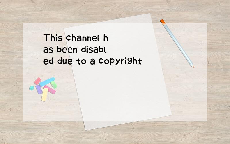 This channel has been disabled due to a copyright