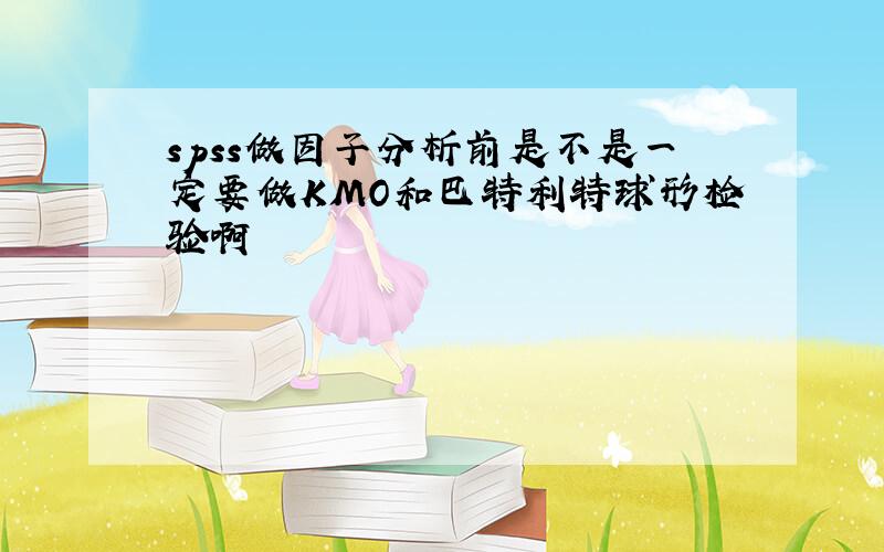 spss做因子分析前是不是一定要做KMO和巴特利特球形检验啊