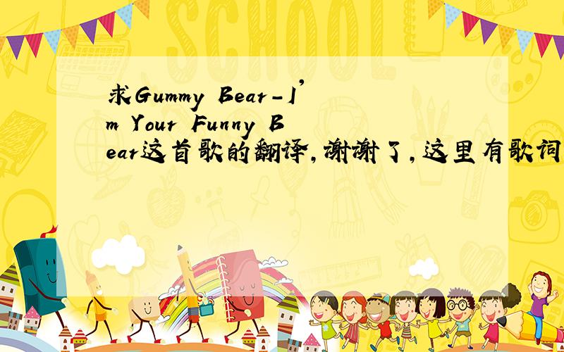 求Gummy Bear-I'm Your Funny Bear这首歌的翻译,谢谢了,这里有歌词