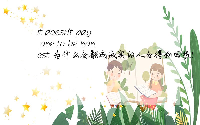 it doesn't pay one to be honest 为什么会翻成诚实的人会得到回报?