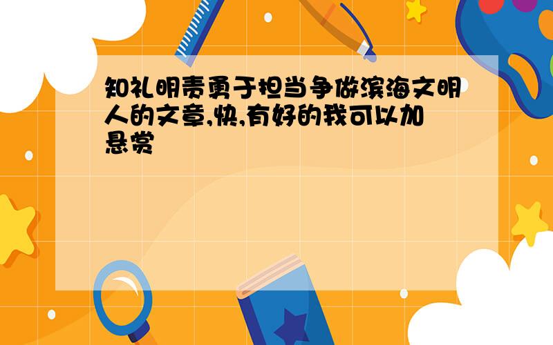 知礼明责勇于担当争做滨海文明人的文章,快,有好的我可以加悬赏