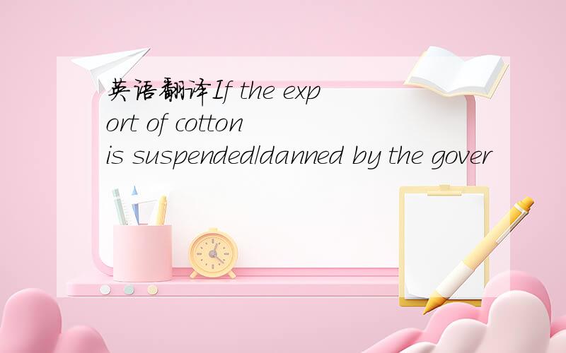 英语翻译If the export of cotton is suspended/danned by the gover