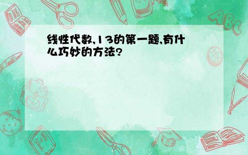 线性代数,13的第一题,有什么巧妙的方法?