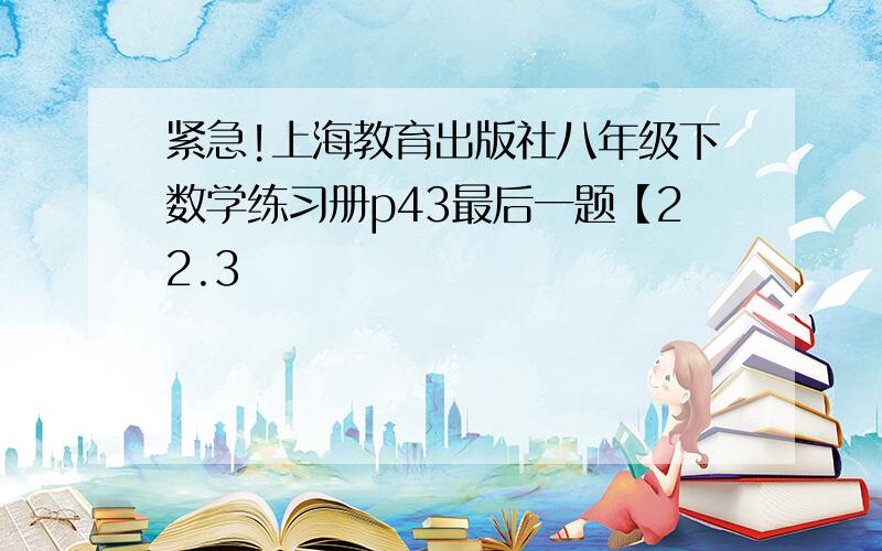 紧急!上海教育出版社八年级下数学练习册p43最后一题【22.3