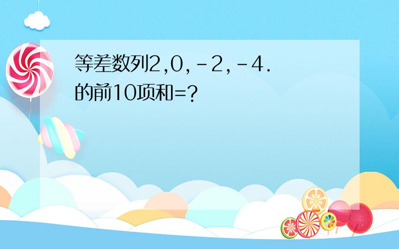 等差数列2,0,-2,-4.的前10项和=?