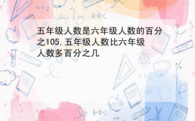 五年级人数是六年级人数的百分之105,五年级人数比六年级人数多百分之几