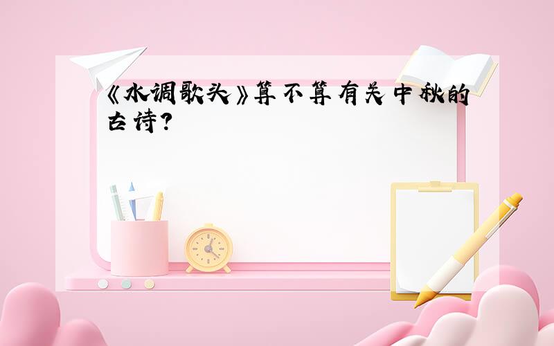 《水调歌头》算不算有关中秋的古诗?