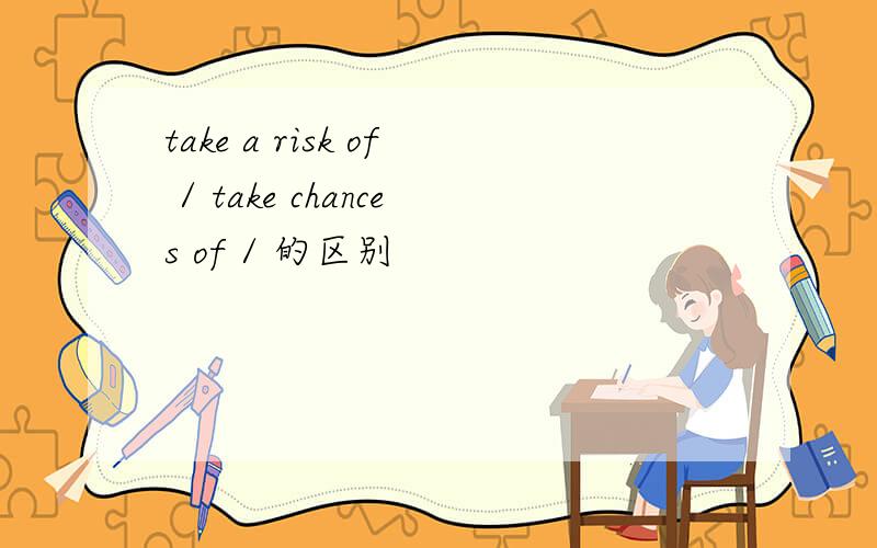 take a risk of / take chances of / 的区别