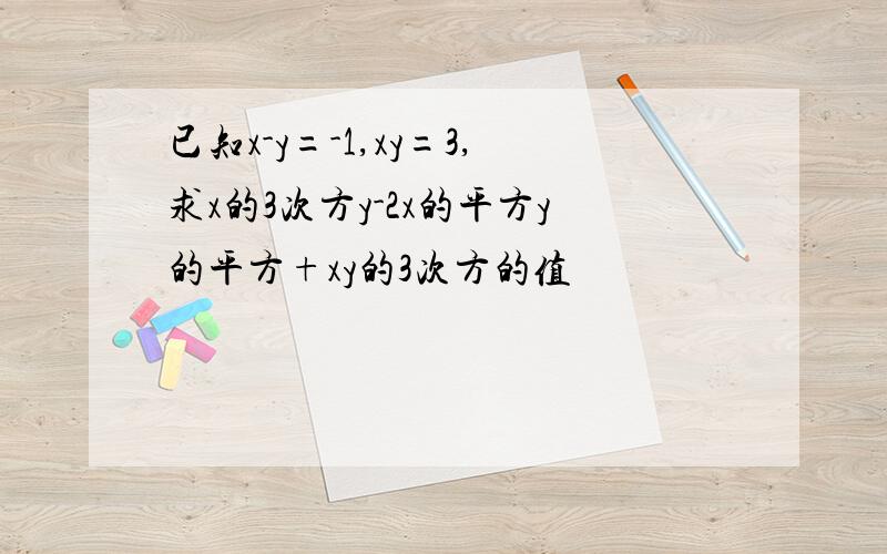 已知x-y=-1,xy=3,求x的3次方y-2x的平方y的平方+xy的3次方的值