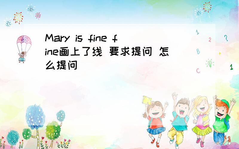 Mary is fine fine画上了线 要求提问 怎么提问