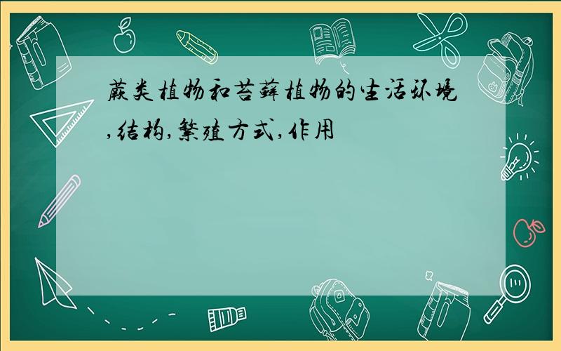 蕨类植物和苔藓植物的生活环境,结构,繁殖方式,作用