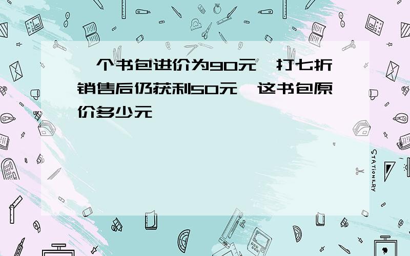 一个书包进价为90元,打七折销售后仍获利50元,这书包原价多少元