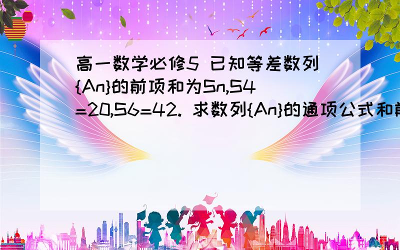 高一数学必修5 已知等差数列{An}的前项和为Sn,S4=20,S6=42. 求数列{An}的通项公式和前n项的和Sn?