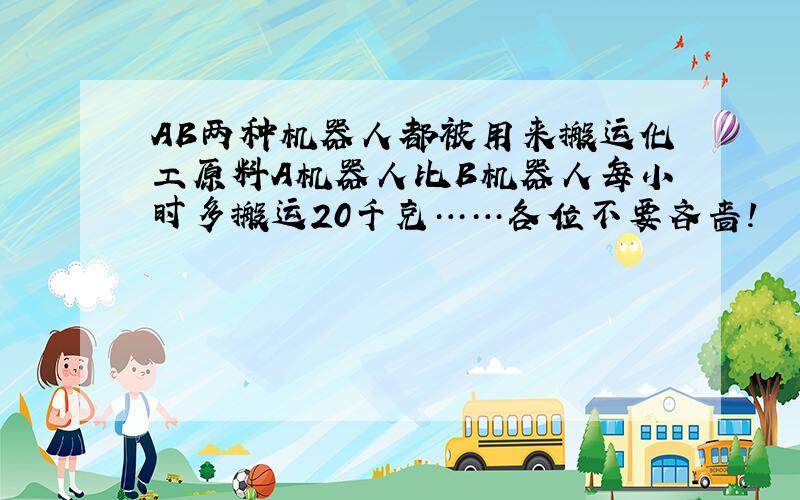 AB两种机器人都被用来搬运化工原料A机器人比B机器人每小时多搬运20千克……各位不要吝啬!