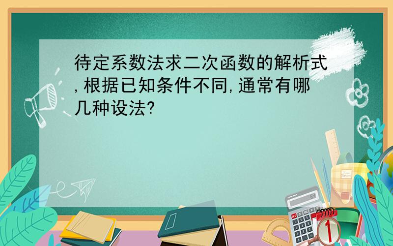 待定系数法求二次函数的解析式,根据已知条件不同,通常有哪几种设法?