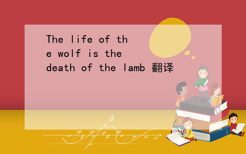 The life of the wolf is the death of the lamb 翻译