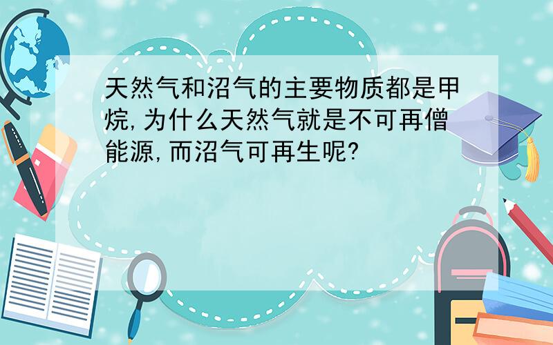 天然气和沼气的主要物质都是甲烷,为什么天然气就是不可再僧能源,而沼气可再生呢?