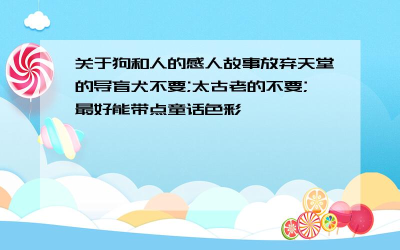 关于狗和人的感人故事放弃天堂的导盲犬不要;太古老的不要;最好能带点童话色彩