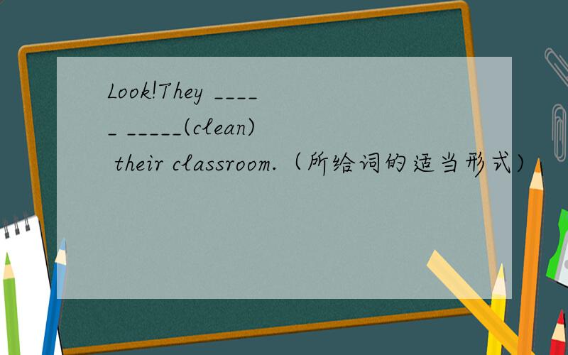 Look!They _____ _____(clean) their classroom.（所给词的适当形式)