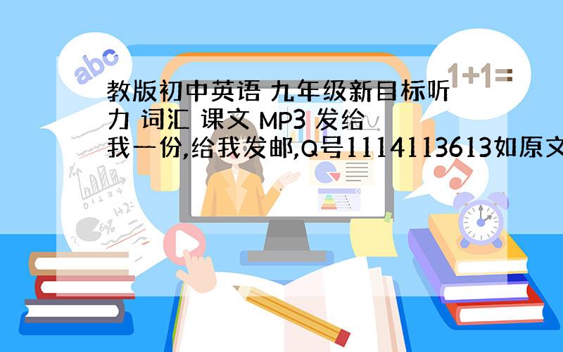 教版初中英语 九年级新目标听力 词汇 课文 MP3 发给我一份,给我发邮,Q号1114113613如原文是LRC最好