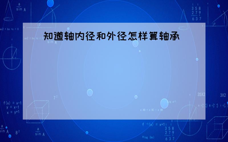 知道轴内径和外径怎样算轴承