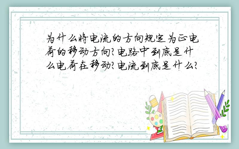 为什么将电流的方向规定为正电荷的移动方向?电路中到底是什么电荷在移动?电流到底是什么?