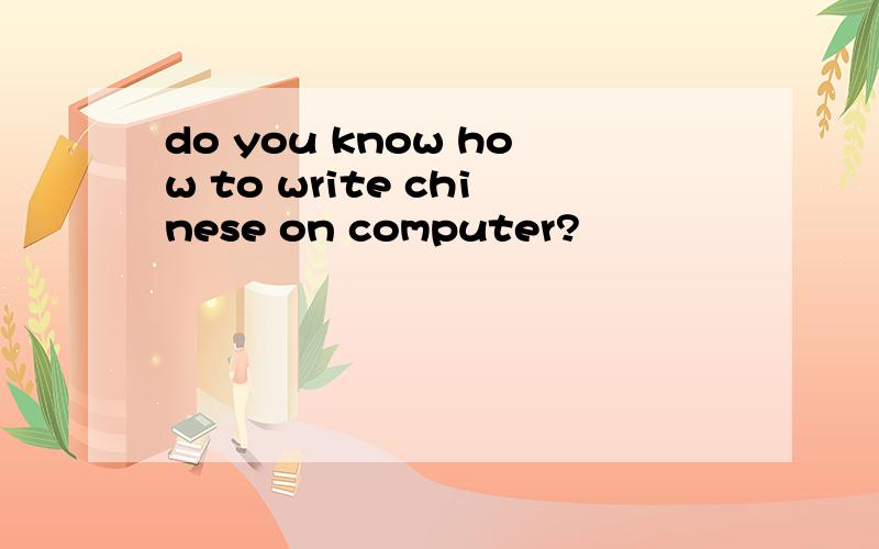 do you know how to write chinese on computer?