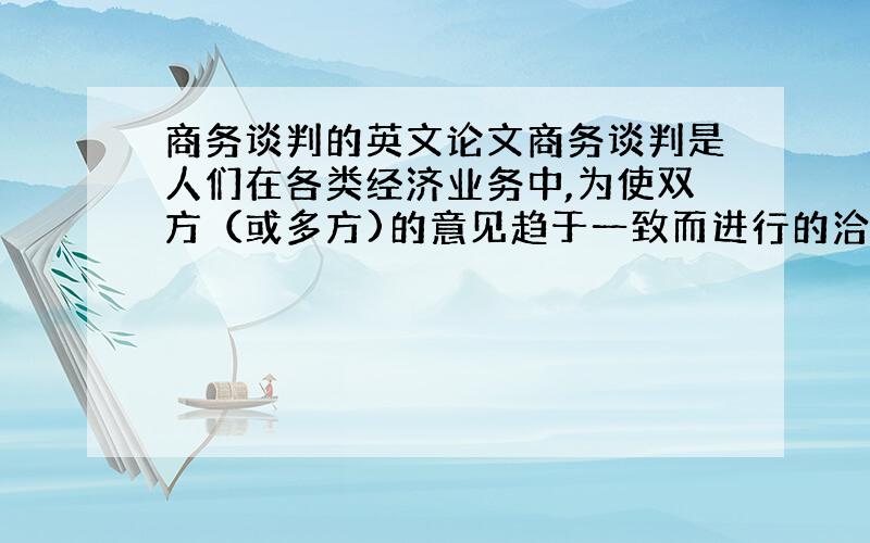 商务谈判的英文论文商务谈判是人们在各类经济业务中,为使双方（或多方)的意见趋于一致而进行的洽谈磋商.谈判的业务内容不仅包