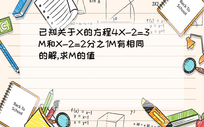 已知关于X的方程4X-2=3M和X-2=2分之1M有相同的解,求M的值