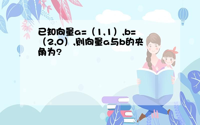 已知向量a=（1,1）,b=（2,0）,则向量a与b的夹角为?