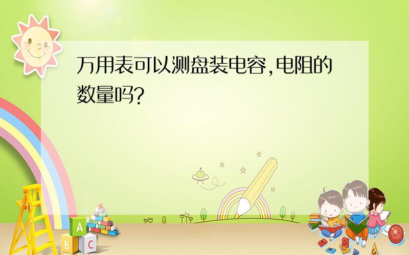 万用表可以测盘装电容,电阻的数量吗?