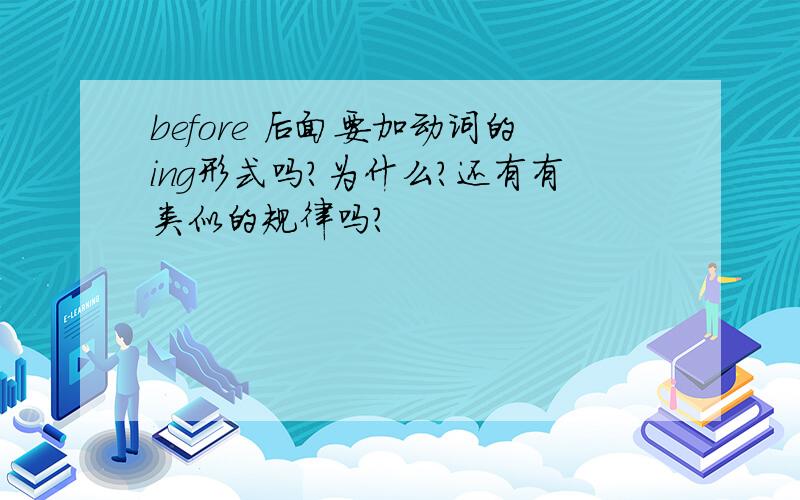 before 后面要加动词的ing形式吗?为什么?还有有类似的规律吗?