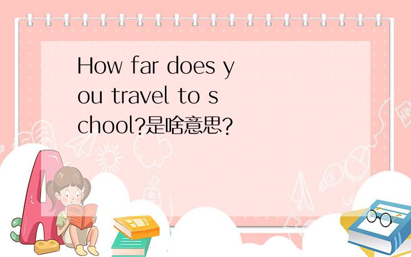 How far does you travel to school?是啥意思?