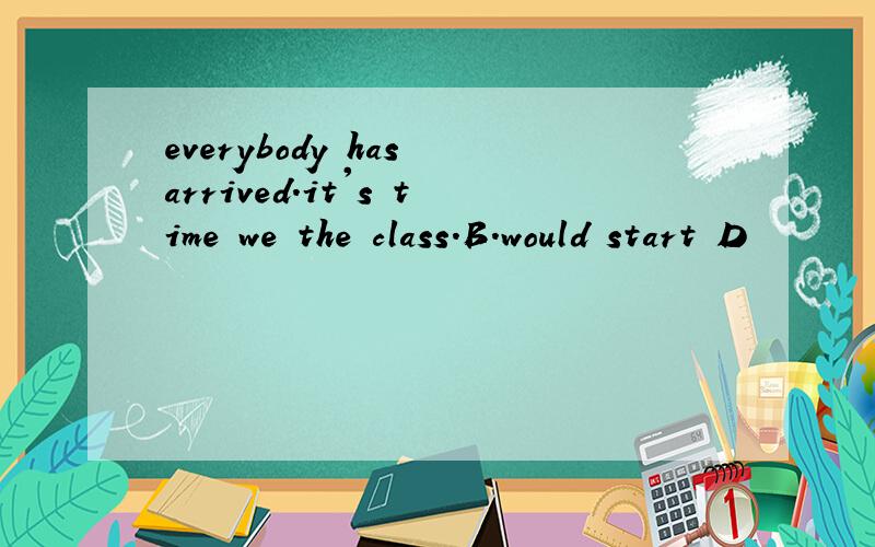 everybody has arrived.it's time we the class.B.would start D