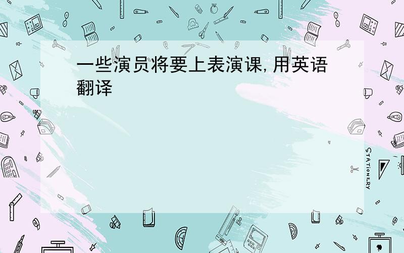 一些演员将要上表演课,用英语翻译