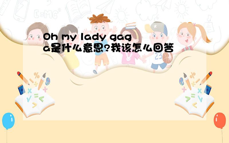 Oh my lady gaga是什么意思?我该怎么回答