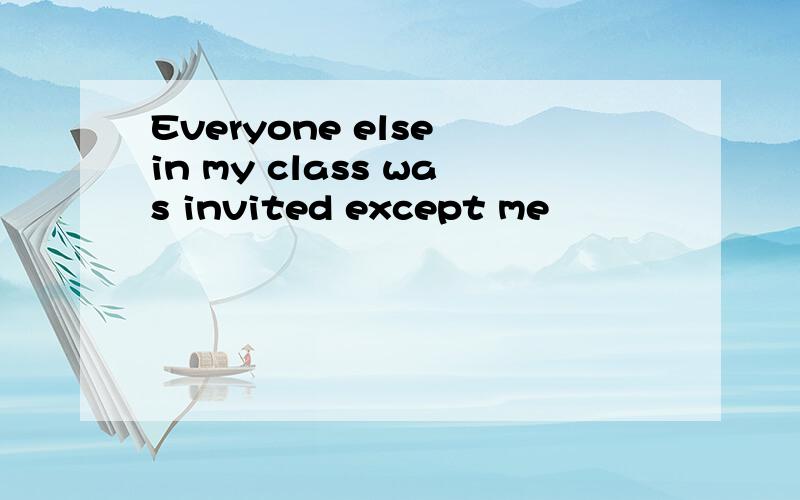 Everyone else in my class was invited except me