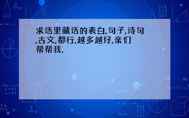 求话里藏话的表白,句子,诗句,古文,都行,越多越好,亲们帮帮我.