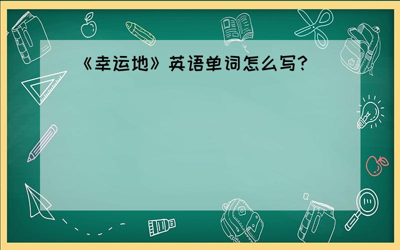 《幸运地》英语单词怎么写?