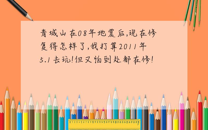 青城山在08年地震后,现在修复得怎样了,我打算2011年5.1去玩!但又怕到处都在修!