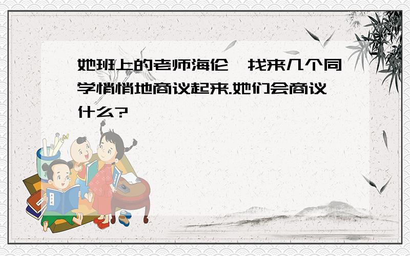 她班上的老师海伦,找来几个同学悄悄地商议起来.她们会商议什么?