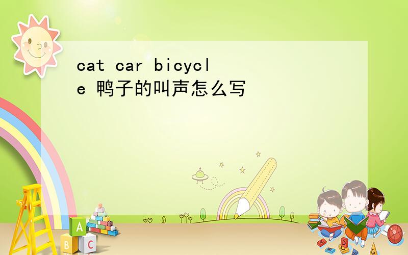 cat car bicycle 鸭子的叫声怎么写