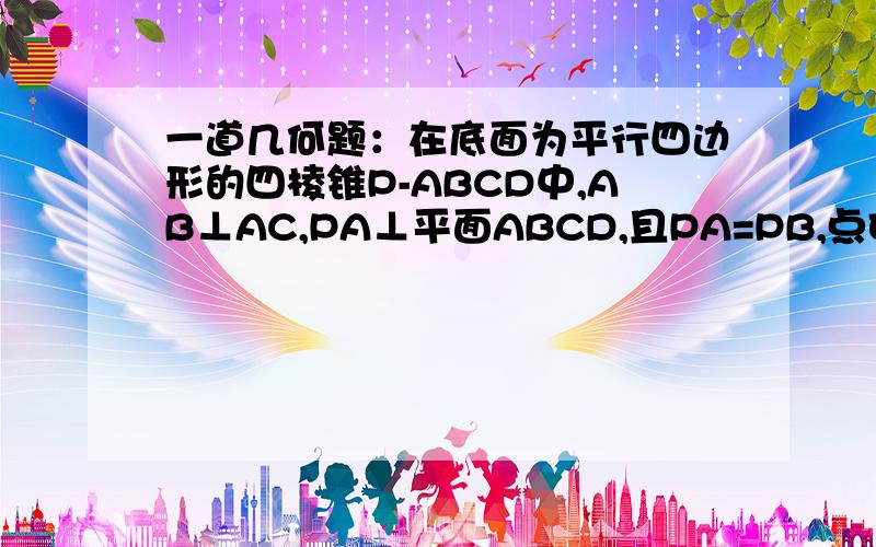 一道几何题：在底面为平行四边形的四棱锥P-ABCD中,AB⊥AC,PA⊥平面ABCD,且PA=PB,点E是PD中点