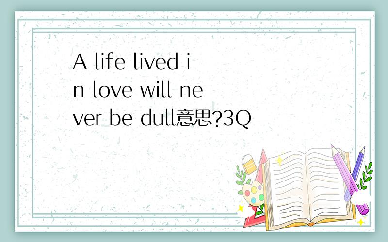 A life lived in love will never be dull意思?3Q