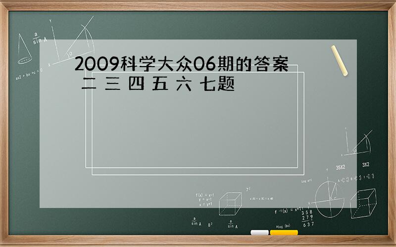 2009科学大众06期的答案 二 三 四 五 六 七题