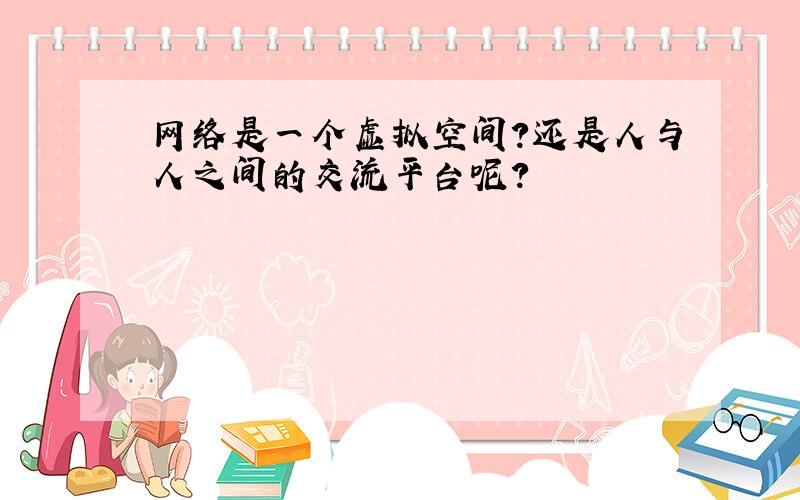 网络是一个虚拟空间?还是人与人之间的交流平台呢?