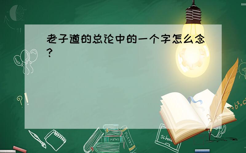 老子道的总论中的一个字怎么念?