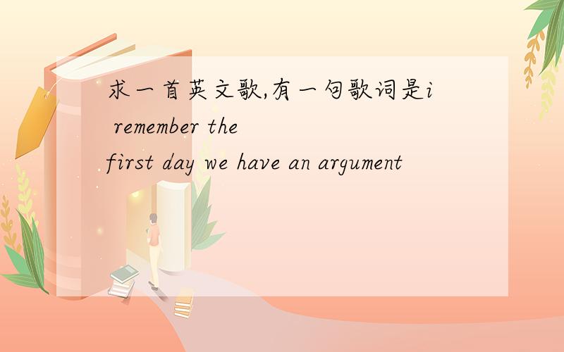 求一首英文歌,有一句歌词是i remember the first day we have an argument