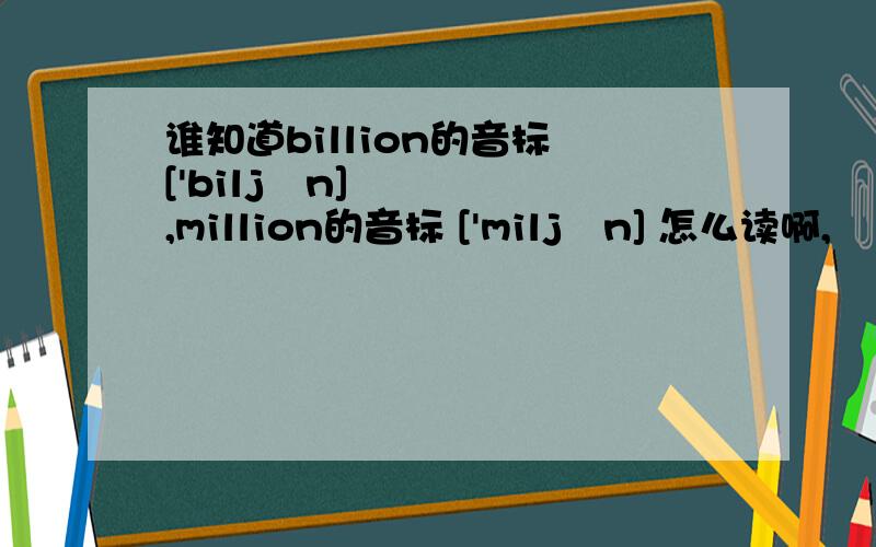 谁知道billion的音标 ['biljən],million的音标 ['miljən] 怎么读啊,