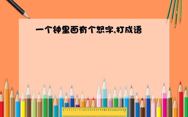 一个钟里面有个怒字,打成语